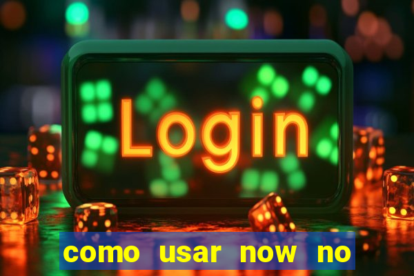 como usar now no big win